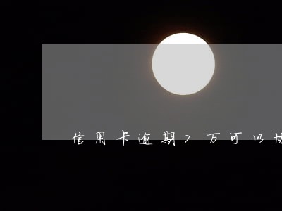 信用卡逾期7万可以协商分期吗