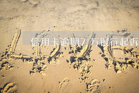 信用卡逾期7万银行起诉后果 信用卡逾期7万银行起诉后果