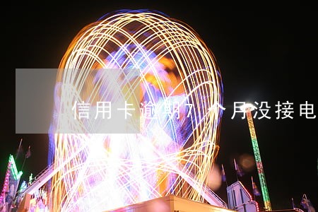 信用卡逾期7个月没接电话有事吗 信用卡逾期7个月没接电话有事吗