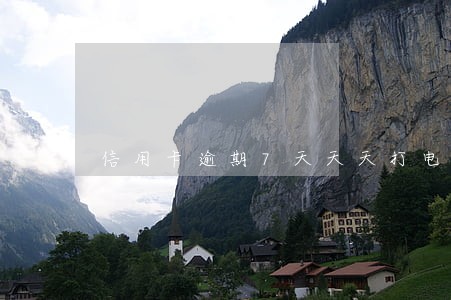 信用卡逾期7天天天打电话