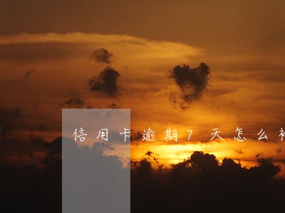 信用卡逾期7天怎么补救 信用卡逾期7天怎么补救
