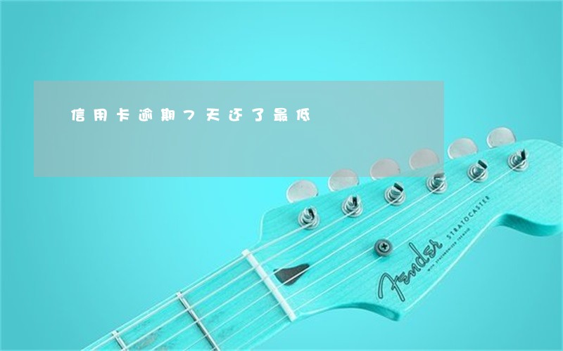 信用卡逾期7天还了最低 信用卡逾期7天还了最低