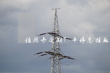 信用卡逾期7年停息挂账 信用卡逾期7年停息挂账