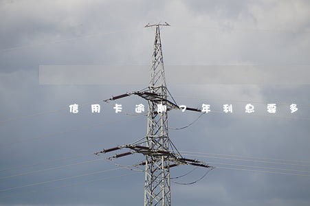 信用卡逾期7年利息要多少 信用卡逾期7年利息要多少