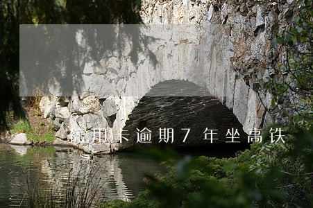 信用卡逾期7年坐高铁 信用卡逾期7年坐高铁