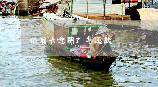 信用卡逾期7年还款 信用卡逾期7年还款