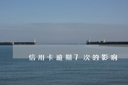 信用卡逾期7次的影响 信用卡逾期7次的影响