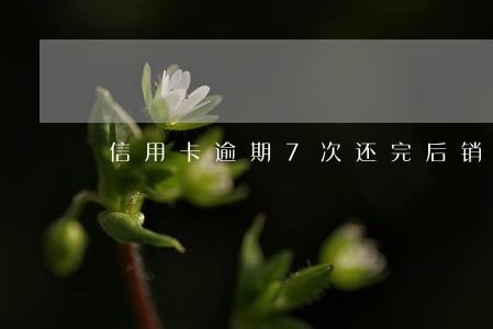 信用卡逾期7次还完后销卡