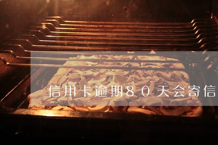 信用卡逾期80天会寄信函吗 信用卡逾期80天会寄信函吗