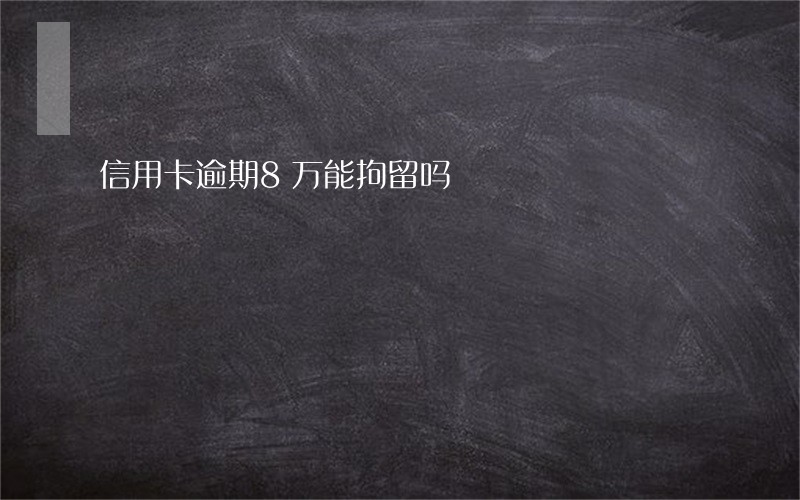 信用卡逾期8万能拘留吗 信用卡逾期8万能拘留吗