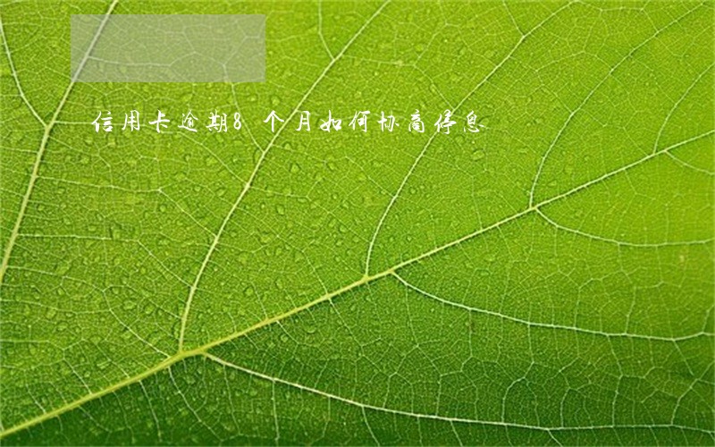 信用卡逾期8个月如何协商停息 信用卡逾期8个月如何协商停息