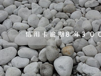 信用卡逾期8年300元