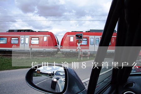 信用卡逾期8次算黑户么 信用卡逾期8次算黑户么