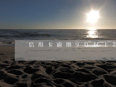 信用卡逾期90以上怎么办