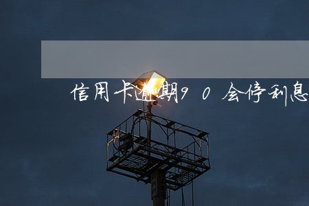 信用卡逾期90会停利息吗 信用卡逾期90会停利息吗