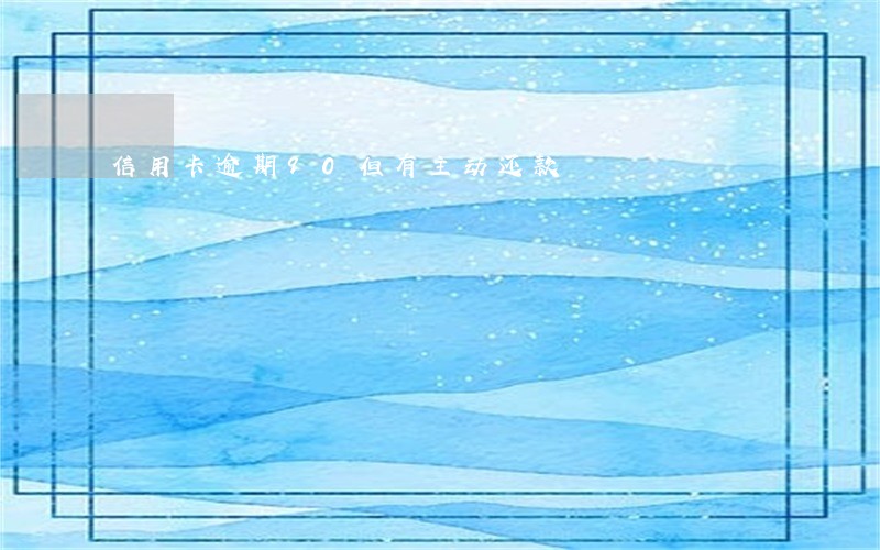 信用卡逾期90但有主动还款 信用卡逾期90但有主动还款