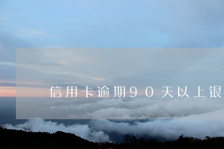 信用卡逾期90天以上银行说要起诉