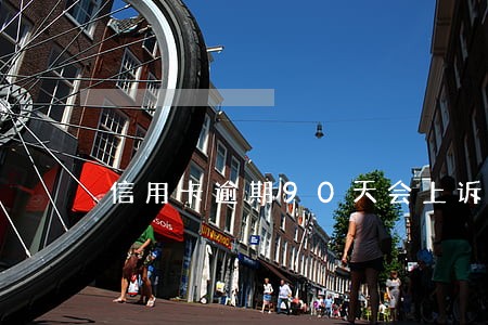 信用卡逾期90天会上诉吗 信用卡逾期90天会上诉吗