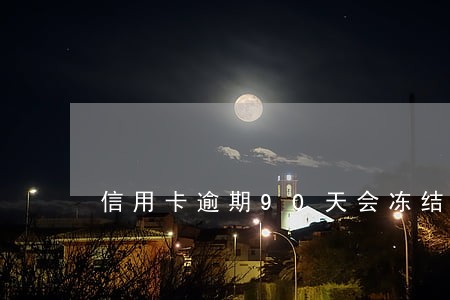 信用卡逾期90天会冻结账户吗 信用卡逾期90天会冻结账户吗