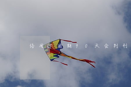 信用卡逾期90天会判刑么 信用卡逾期90天会判刑么