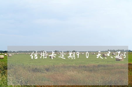信用卡逾期90天只还5块