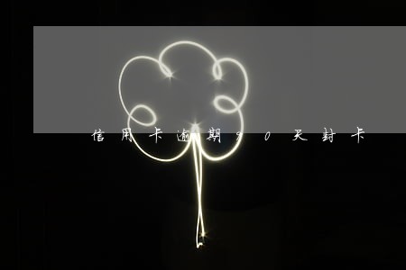 信用卡逾期90天封卡 信用卡逾期90天封卡
