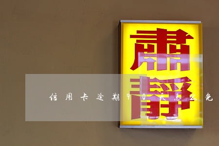 信用卡逾期90天怎么免利息 信用卡逾期90天怎么免利息