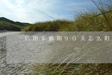 信用卡逾期90天怎么扣款 信用卡逾期90天怎么扣款