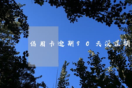 信用卡逾期90天没注销