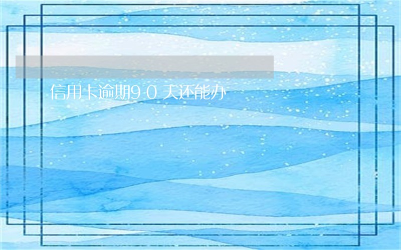 信用卡逾期90天还能办