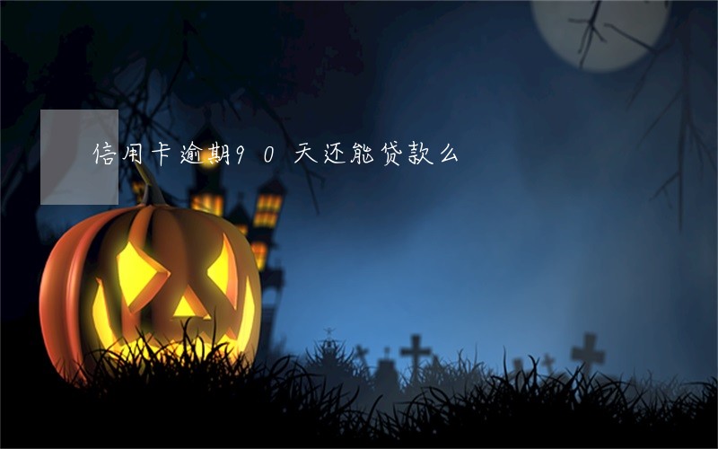 信用卡逾期90天还能贷款么 信用卡逾期90天还能贷款么