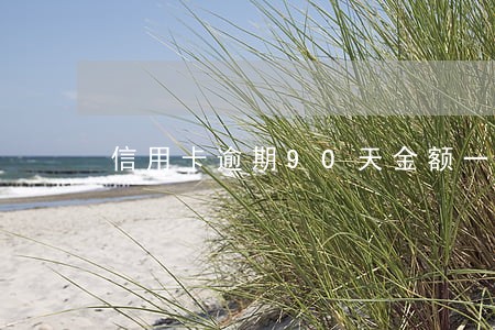 信用卡逾期90天金额一万 信用卡逾期90天金额一万