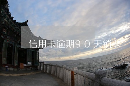 信用卡逾期90天销卡 信用卡逾期90天销卡