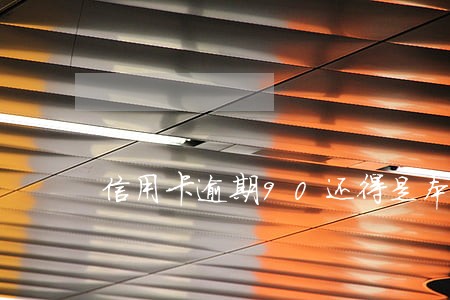 信用卡逾期90还得是本金吗 信用卡逾期90还得是本金吗