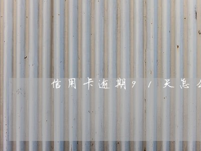 信用卡逾期91天怎么办理 信用卡逾期91天怎么办理