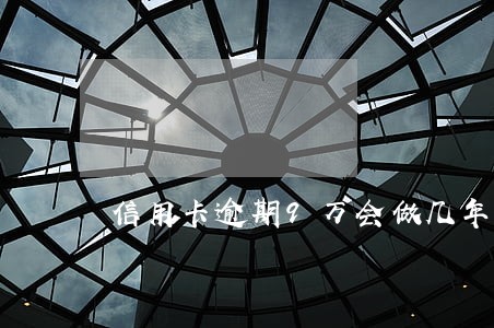 信用卡逾期9万会做几年牢 信用卡逾期9万会做几年牢