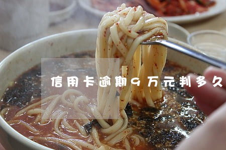 信用卡逾期9万元判多久 信用卡逾期9万元判多久