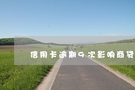 信用卡逾期9次影响商贷吗 信用卡逾期9次影响商贷吗