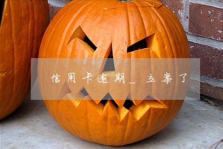 信用卡逾期_立案了 信用卡逾期_立案了