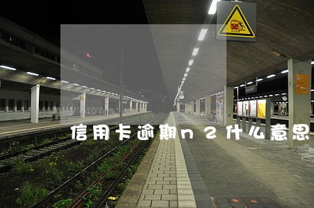 信用卡逾期n2什么意思 信用卡逾期n2什么意思