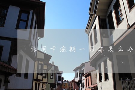 信用卡逾期一万二怎么办 信用卡逾期一万二怎么办