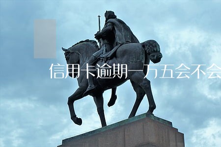 信用卡逾期一万五会不会坐牢
