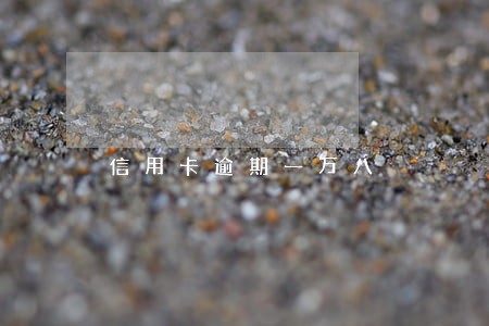 信用卡逾期一万八 信用卡逾期一万八