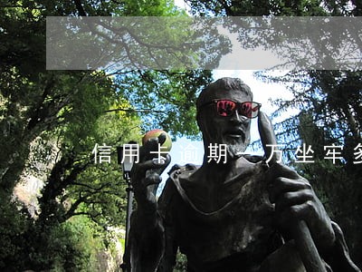 信用卡逾期一万坐牢多久 信用卡逾期一万坐牢多久