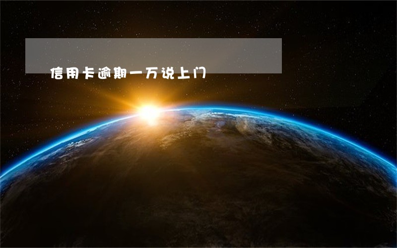 信用卡逾期一万说上门