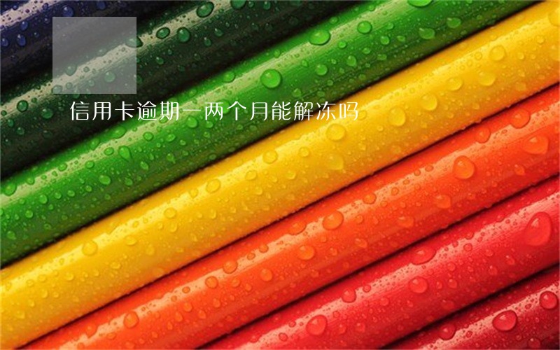 信用卡逾期一两个月能解冻吗 信用卡逾期一两个月能解冻吗