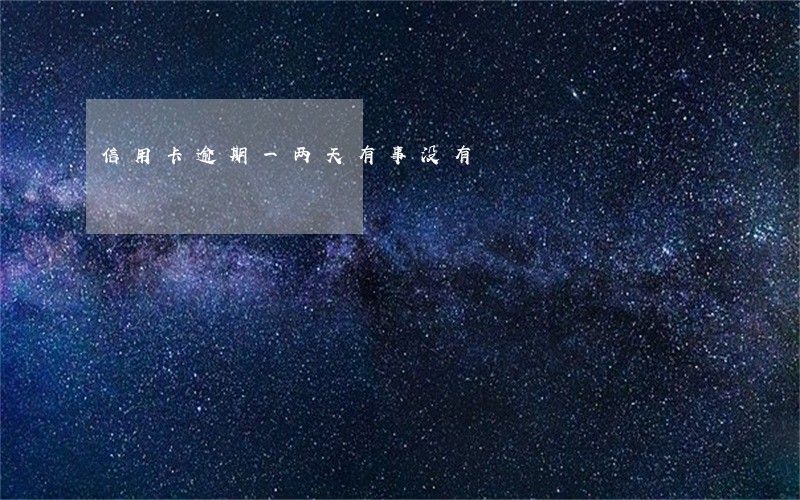 信用卡逾期一两天有事没有 信用卡逾期一两天有事没有