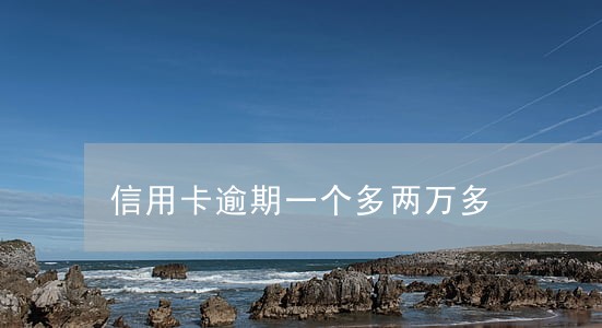 信用卡逾期一个多两万多 信用卡逾期一个多两万多