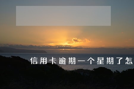 信用卡逾期一个星期了怎么处理 信用卡逾期一个星期了怎么处理