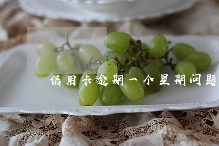信用卡逾期一个星期问题大吗 信用卡逾期一个星期问题大吗